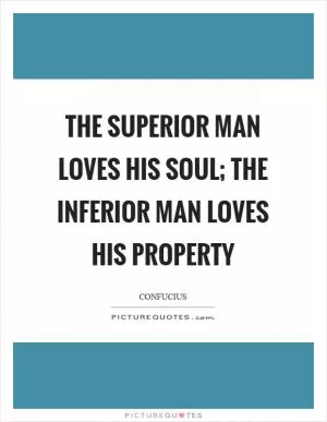 The superior man loves his soul; the inferior man loves his property Picture Quote #1