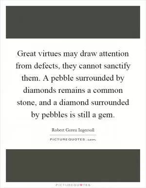 Great virtues may draw attention from defects, they cannot sanctify them. A pebble surrounded by diamonds remains a common stone, and a diamond surrounded by pebbles is still a gem Picture Quote #1