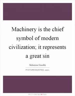 Machinery is the chief symbol of modern civilization; it represents a great sin Picture Quote #1