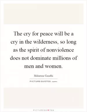 The cry for peace will be a cry in the wilderness, so long as the spirit of nonviolence does not dominate millions of men and women Picture Quote #1