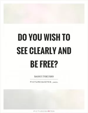 Do you wish to see clearly and be free? Picture Quote #1