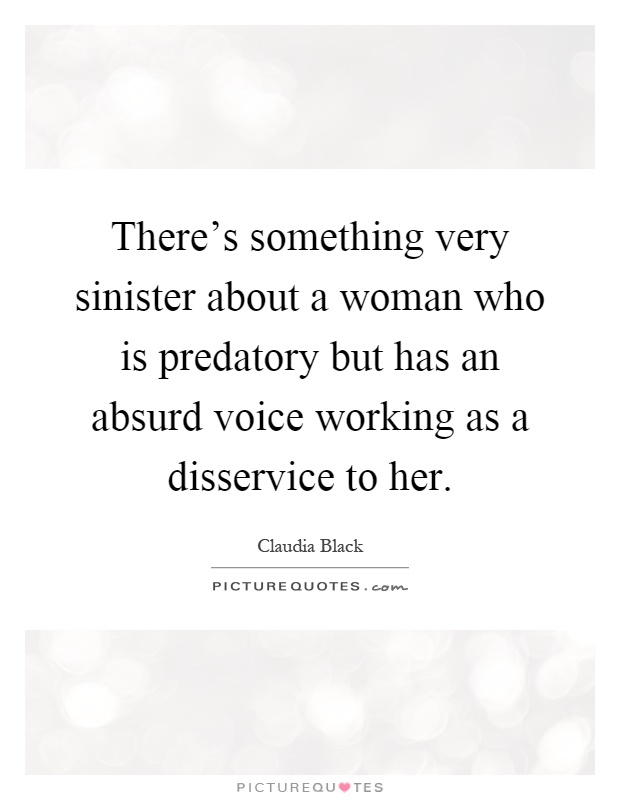 There's something very sinister about a woman who is predatory but has an absurd voice working as a disservice to her Picture Quote #1