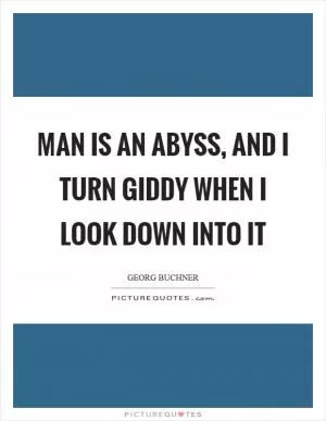 Man is an abyss, and I turn giddy when I look down into it Picture Quote #1