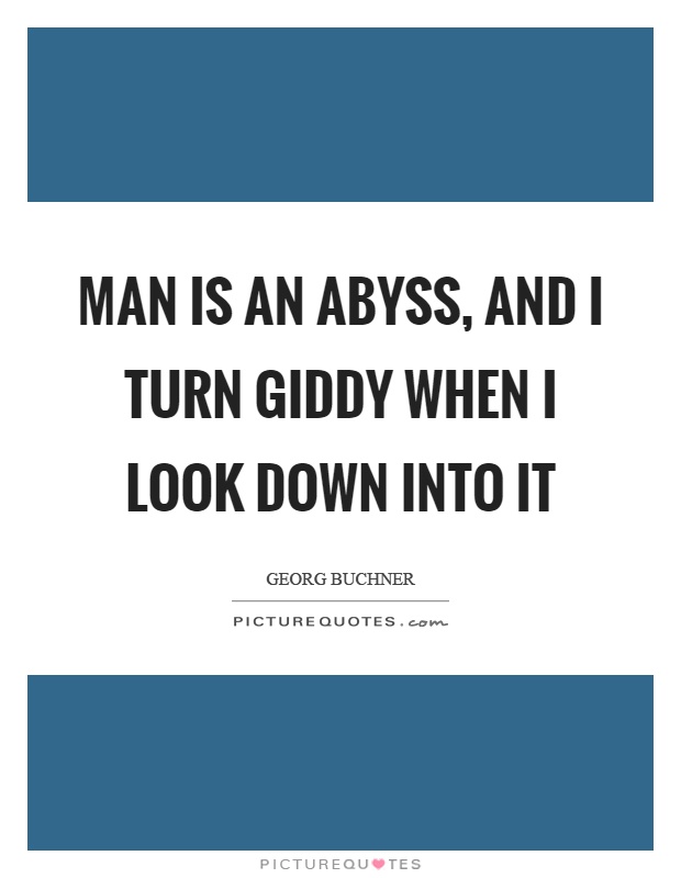 Man is an abyss, and I turn giddy when I look down into it Picture Quote #1