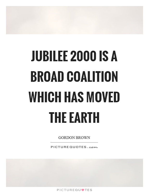 Jubilee 2000 is a broad coalition which has moved the earth Picture Quote #1