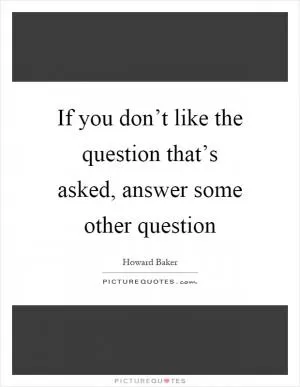 If you don’t like the question that’s asked, answer some other question Picture Quote #1