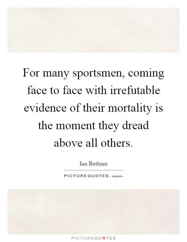 For many sportsmen, coming face to face with irrefutable evidence of their mortality is the moment they dread above all others Picture Quote #1