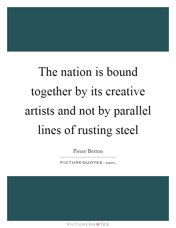 The nation is bound together by its creative artists and not by parallel lines of rusting steel Picture Quote #1
