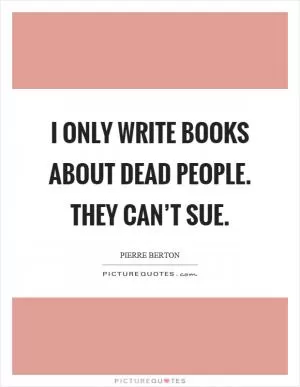 I only write books about dead people. They can’t sue Picture Quote #1