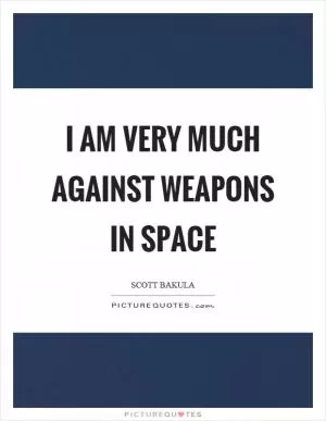 I am very much against weapons in space Picture Quote #1