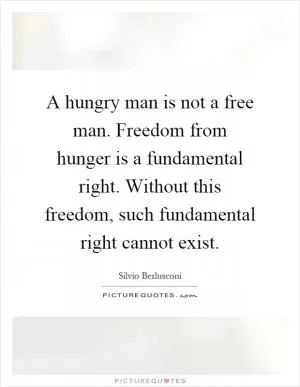 A hungry man is not a free man. Freedom from hunger is a fundamental right. Without this freedom, such fundamental right cannot exist Picture Quote #1