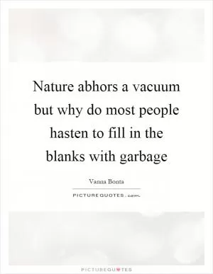 Nature abhors a vacuum but why do most people hasten to fill in the blanks with garbage Picture Quote #1