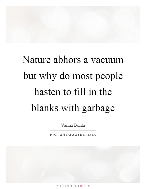 Nature abhors a vacuum but why do most people hasten to fill in the blanks with garbage Picture Quote #1