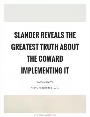 Slander reveals the greatest truth about the coward implementing it Picture Quote #1