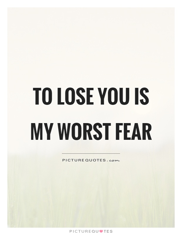 To lose you is my worst fear Picture Quote #1