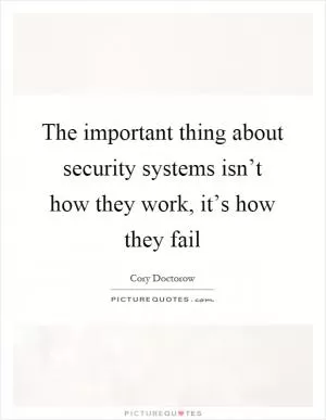 The important thing about security systems isn’t how they work, it’s how they fail Picture Quote #1