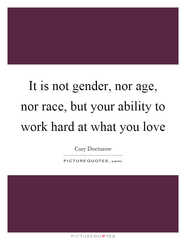 It is not gender, nor age, nor race, but your ability to work hard at what you love Picture Quote #1