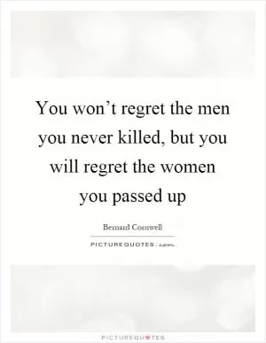 You won’t regret the men you never killed, but you will regret the women you passed up Picture Quote #1