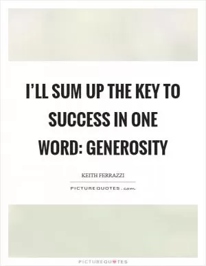 I’ll sum up the key to success in one word: generosity Picture Quote #1
