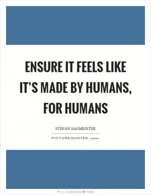 Ensure it feels like it’s made by humans, for humans Picture Quote #1