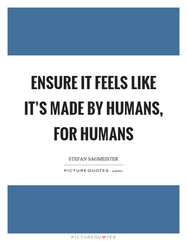 Ensure it feels like it's made by humans, for humans Picture Quote #1