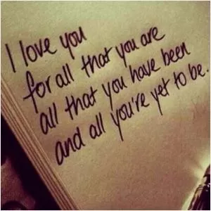 I love you for all that you are and that you have been and all you’re yet to be Picture Quote #1