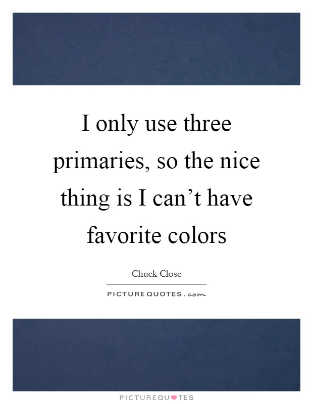 I only use three primaries, so the nice thing is I can't have favorite colors Picture Quote #1