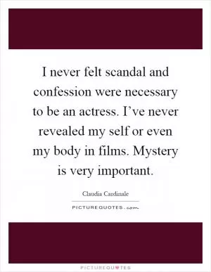I never felt scandal and confession were necessary to be an actress. I’ve never revealed my self or even my body in films. Mystery is very important Picture Quote #1