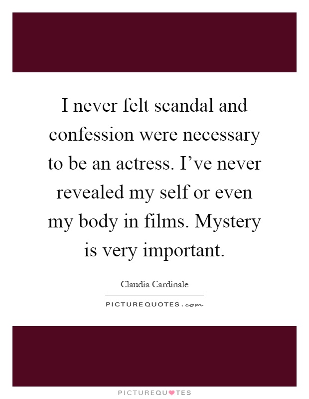 I never felt scandal and confession were necessary to be an actress. I've never revealed my self or even my body in films. Mystery is very important Picture Quote #1