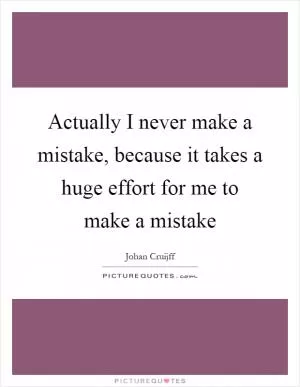Actually I never make a mistake, because it takes a huge effort for me to make a mistake Picture Quote #1