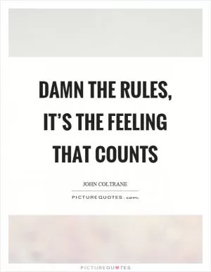 Damn the rules, it’s the feeling that counts Picture Quote #1