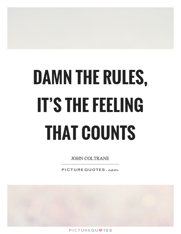 Damn the rules, it's the feeling that counts Picture Quote #1