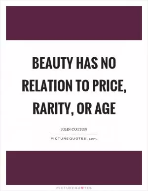 Beauty has no relation to price, rarity, or age Picture Quote #1