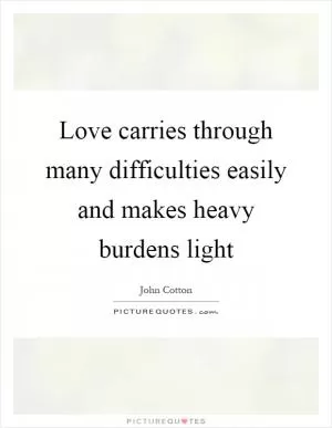 Love carries through many difficulties easily and makes heavy burdens light Picture Quote #1