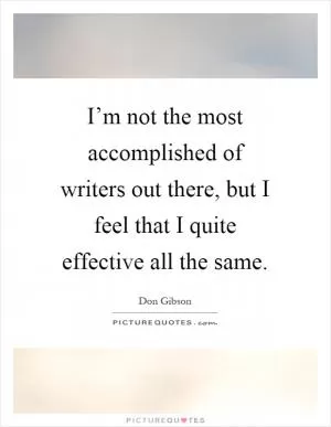 I’m not the most accomplished of writers out there, but I feel that I quite effective all the same Picture Quote #1