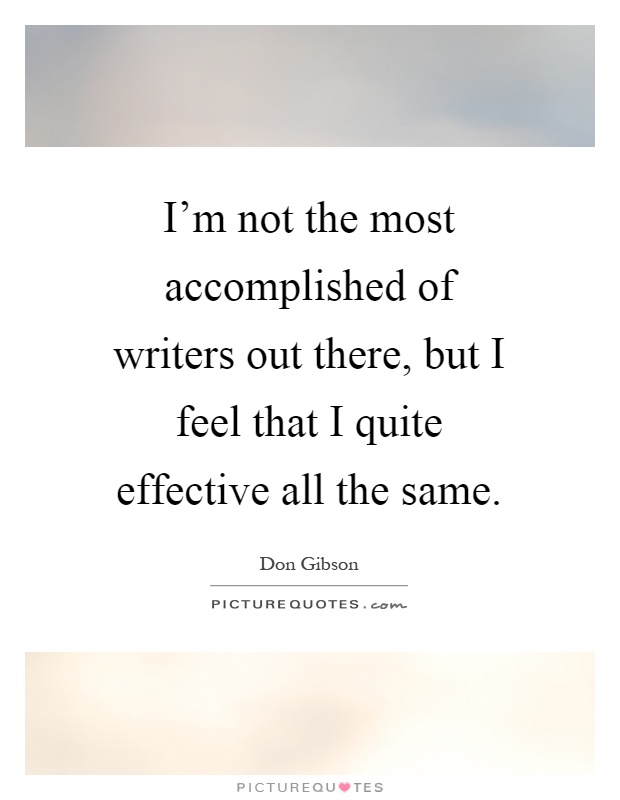 I'm not the most accomplished of writers out there, but I feel that I quite effective all the same Picture Quote #1