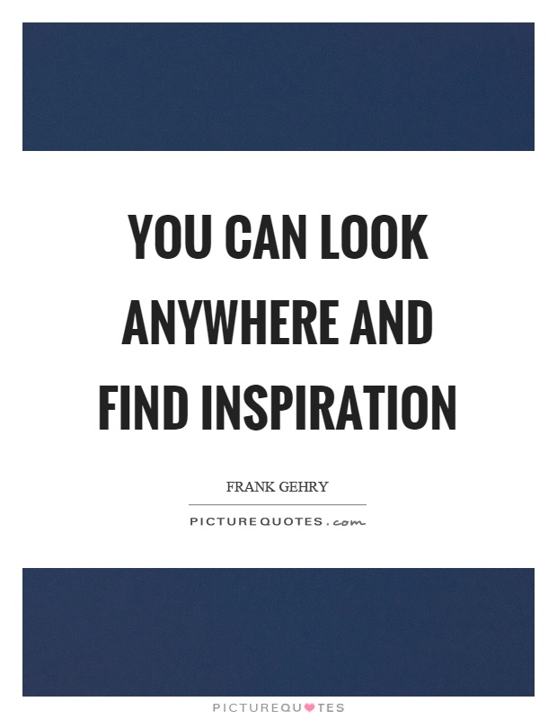 You can look anywhere and find inspiration Picture Quote #1