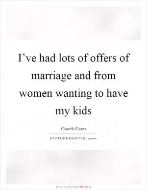 I’ve had lots of offers of marriage and from women wanting to have my kids Picture Quote #1