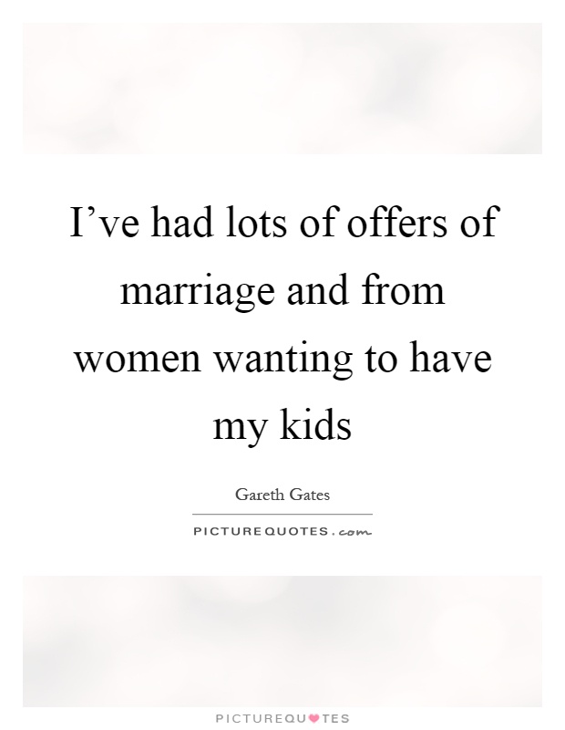 I've had lots of offers of marriage and from women wanting to have my kids Picture Quote #1