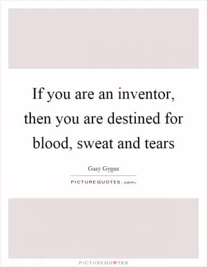If you are an inventor, then you are destined for blood, sweat and tears Picture Quote #1
