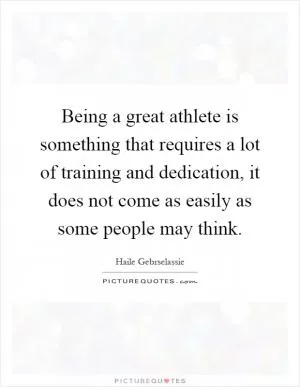Being a great athlete is something that requires a lot of training and dedication, it does not come as easily as some people may think Picture Quote #1