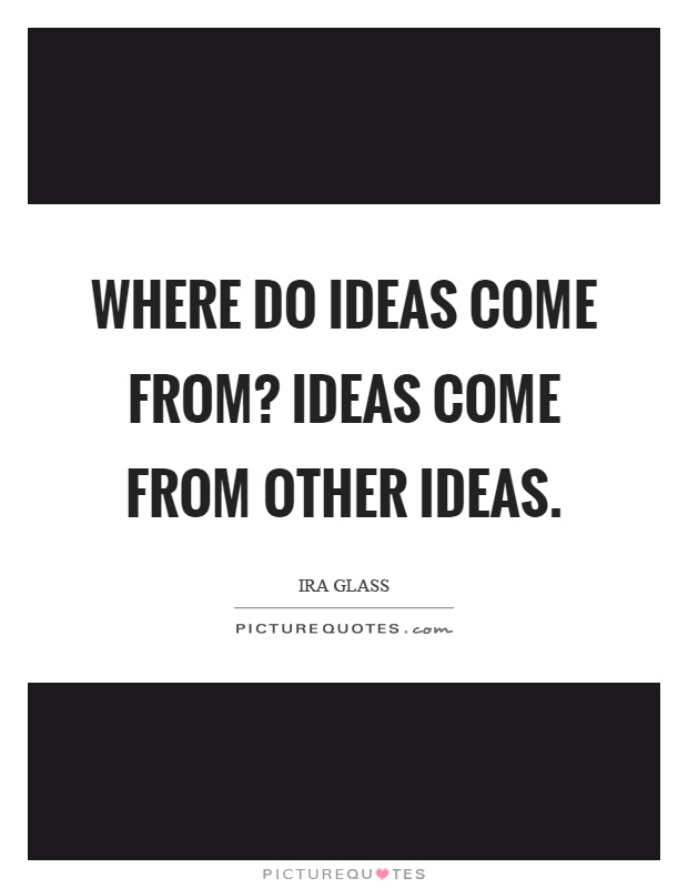 Where do ideas come from? Ideas come from other ideas Picture Quote #1