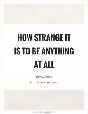 How strange it is to be anything at all Picture Quote #1