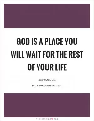 God is a place you will wait for the rest of your life Picture Quote #1