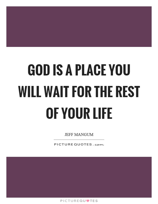 God is a place you will wait for the rest of your life Picture Quote #1