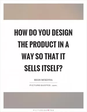 How do you design the product in a way so that it sells itself? Picture Quote #1