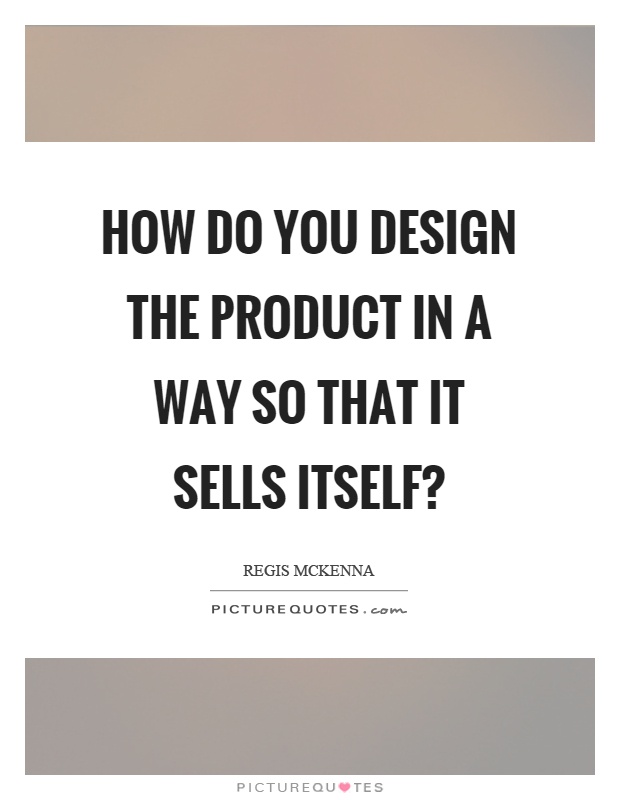 How do you design the product in a way so that it sells itself? Picture Quote #1