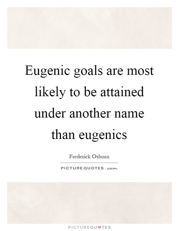 Eugenic goals are most likely to be attained under another name than eugenics Picture Quote #1