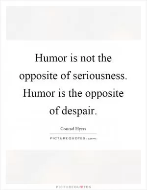 Humor is not the opposite of seriousness. Humor is the opposite of despair Picture Quote #1