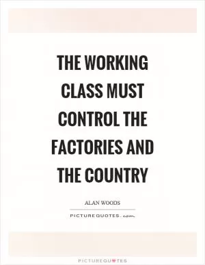 The working class must control the factories and the country Picture Quote #1